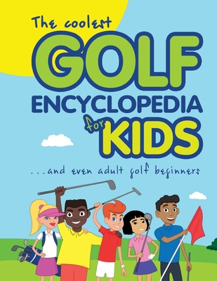 The Coolest Golf Encyclopedia for Kids...: and even Adult Golf Beginners