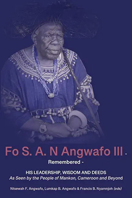 Fo S. A. N Angwafo III Remembered: As Seen by the People of Mankon, Cameroon and Beyond
