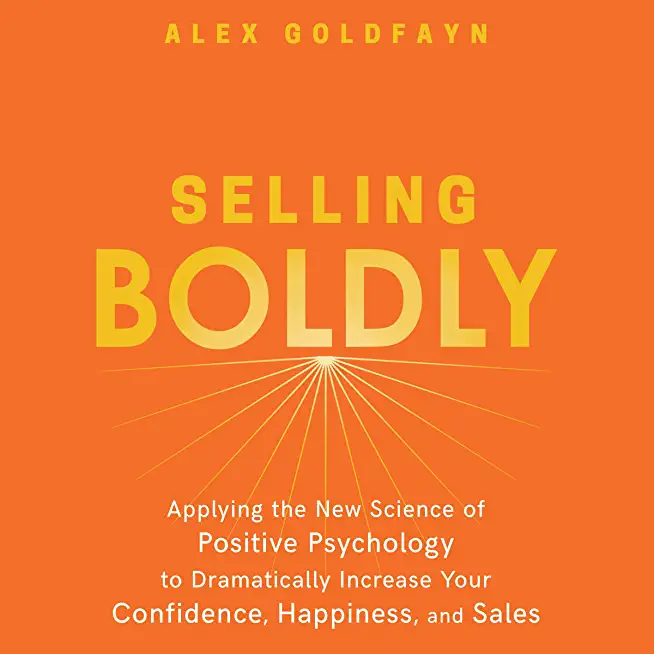 Selling Boldly Lib/E: Applying the New Science of Positive Psychology to Dramatically Increase Your Confidence, Happiness, and Sales
