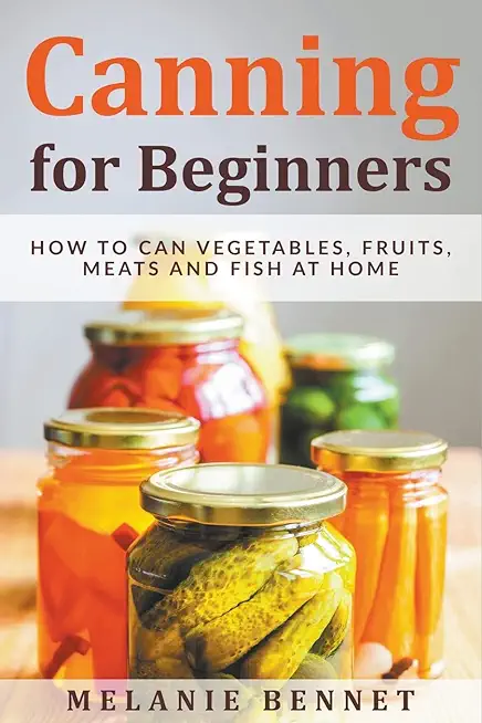 Canning for Beginners: How to Can Vegetables, Fruits, Meats and Fish at Home