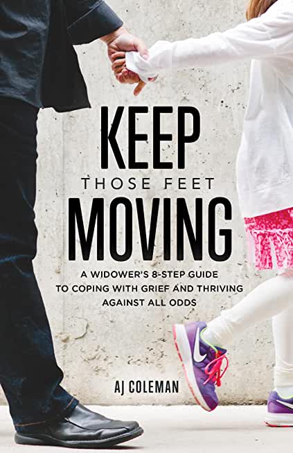 Keep Those Feet Moving: A Widower's 8-Step Guide to Coping with Grief and Thriving Against All Odds