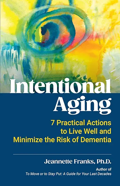 Intentional Aging: 7 Practical Actions to Live Well and Minimize the Risk of Dementia