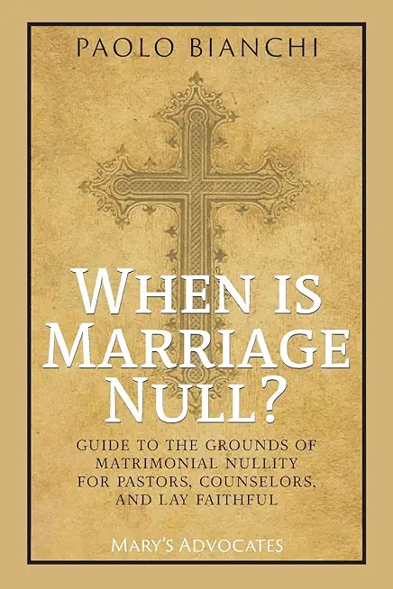 When Is Marriage Null? Guide to the Grounds of Matrimonial Nullity for Pastors, Counselors, Lay Faithful