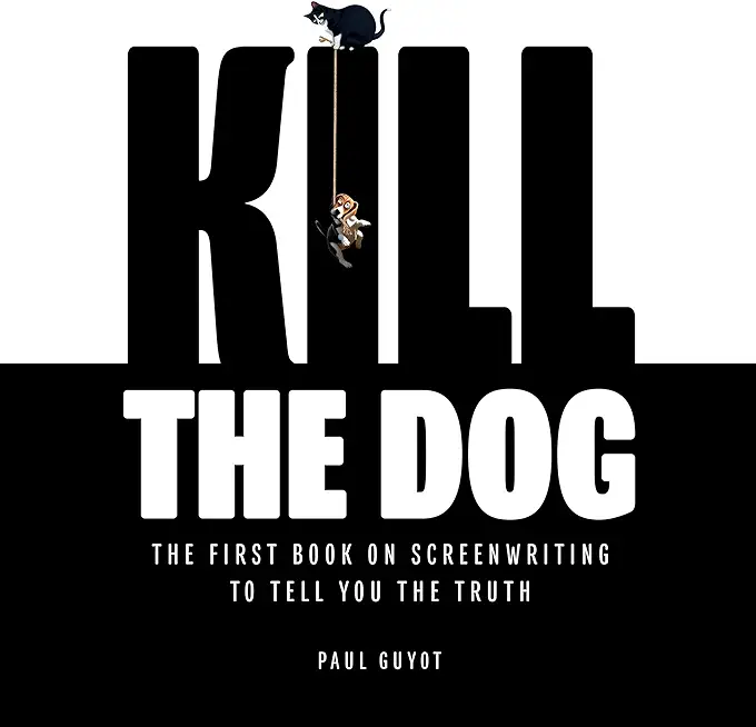 Kill the Dog: The First Book on Screenwriting to Tell You the Truth