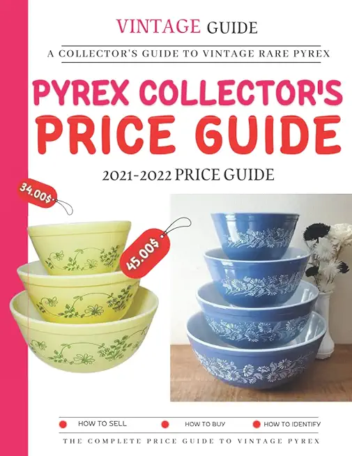 Pyrex Collector's Price Guide 2021-2022: A Collector's Guide To Vintage Rare Pyrex