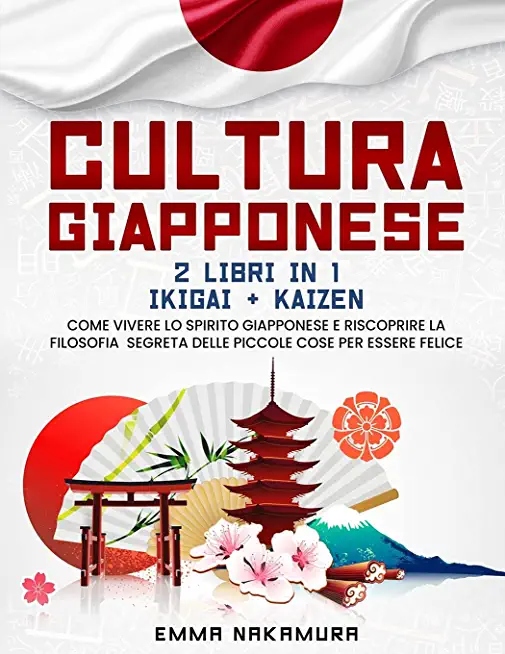 Cultura Giapponese: (2 libri in 1) Ikigai + Kaizen. Come Vivere lo Spirito Giapponese e Riscoprire la Filosofia Segreta Delle Piccole Cose