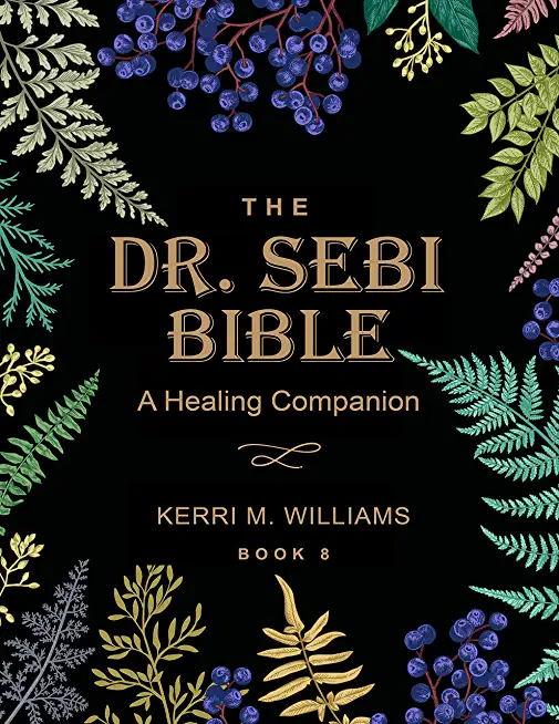 The Dr. Sebi Bible: A Healing Companion: 7 in 1 Collection for All You Need to Know About the Alkaline Plant-Based Diet, Detox Plan, Cures