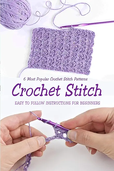 Crochet Stitch: 6 Most Popular Crochet Stitch Patterns - Easy to Follow Instructions for Beginners: Gift Ideas for Holiday