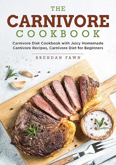 The Carnivore Cookbook: Carnivore Diet Cookbook with Juicy Homemade Carnivore Recipes Carnivore Diet for Beginners