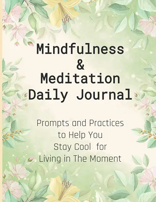 Mindfulness & Meditation Daily Journal: Prompts And Practices To Help You Stay Cool For Living In The Moment At Everyday Life, This Mindfulness Journa
