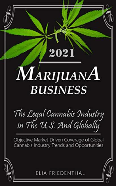 Marijuana Business 2021: - The Legal Cannabis Industry in The U.S. And Globally - Objective Market-Driven Coverage of Global Cannabis Industry