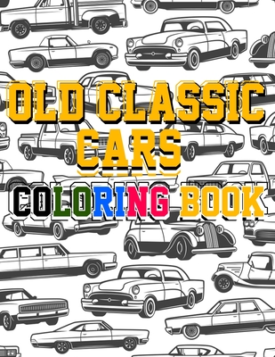 Old Classic Cars Coloring Book: a Recommended and beautiful coloring book for old cars lover, For Kids And Adults, Dover History Coloring Book, Iconic