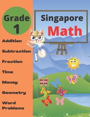 Singapore Math Grade 1: Math Workbook Grade 1 (Addition, Subtraction, Comparing Numbers, Fraction, Measurement, Time, Money, Geometry, Word Pr