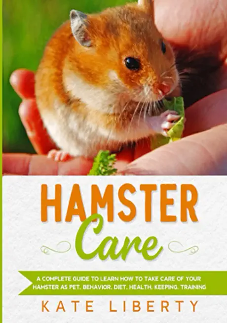 Hamster Care: A Complete Guide to Learn How to Take Care of Your Hamster as Pet. Behavior, Diet, Health, Keeping, Training