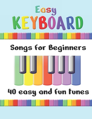 Easy Keyboard Songs for Beginners: 40 Easy and Fun Tunes - Great for kids and suitable for keyboard or piano - Simple tunes with note letters