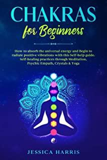 Chakras for Beginners: How to absorb the universal energy and Begin to radiate positive vibrations with this self-help guide. Self-healing pr