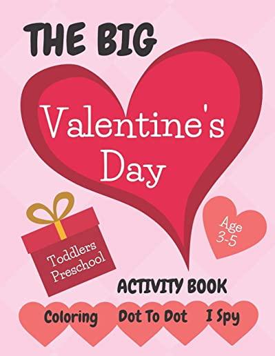 The Big Valentine's Day Activity Book Age 3-5: A Fun Coloring, Dot To Dot & I Spy Book For Kids 3, 4 or 5 Years Old - Toddlers and Preschool Children