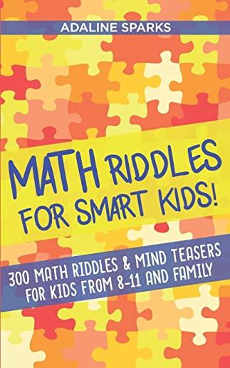 Math Riddles For Smart Kids!: 300 Math Riddles For Kids From 8 To 11 And Family