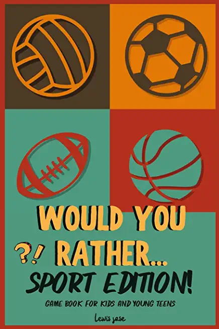 Would You Rather - Sport Edition: A Hilarious and Interactive Sport themed Questions Game Book for Sports Lovers Ridiculous Scenarios Kids and The Who