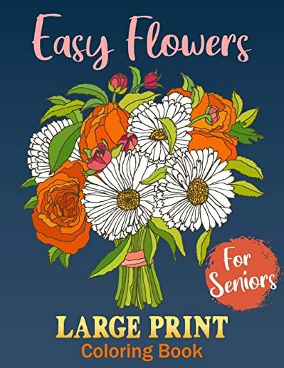 Easy Coloring Books For Seniors LARGE PRINT: Flowers: BIG, EASY and SIMPLE Design - Gift For Elderly And Senior Citizens with Dementia - Adults Beginn