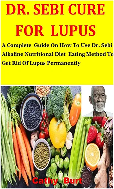Dr. Sebi Cure For Lupus: A Complete Guide On How To Use Dr. Sebi Alkaline Nutritional Diet Eating Method To Get Rid Of Lupus Permanently