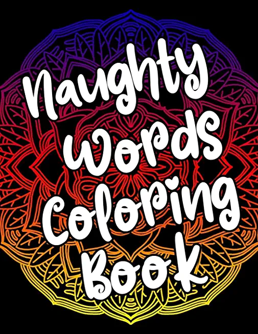 Naughty Words Coloring Book: Adult Coloring Books Swear Words, Mandala Coloring Book, Funny Stress Relief Gifts for Women, Coworkers, Men
