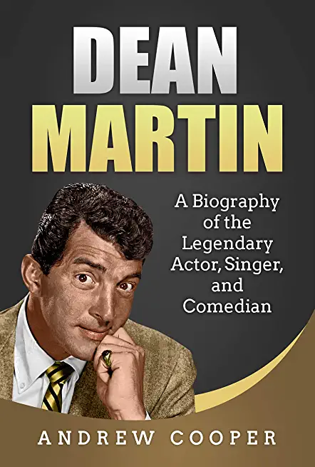 Dean Martin: A Biography of the Legendary Actor, Singer, and Comedian