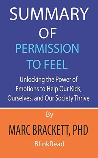 Summary of Permission to Feel by Marc Brackett, PhD: Unlocking the Power of Emotions to Help Our Kids, Ourselves, and Our Society Thrive
