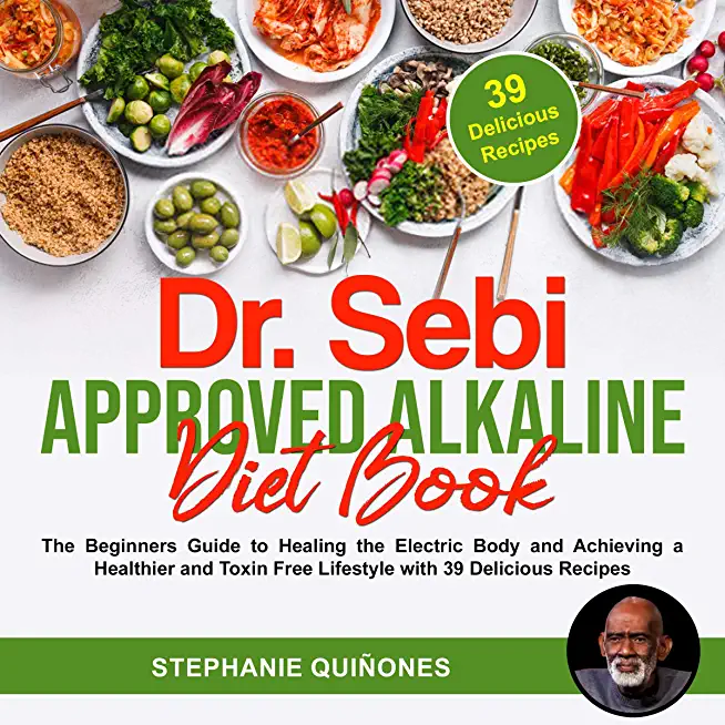 Dr. Sebi Approved Alkaline Diet Book: The Beginners Guide to Healing the Electric Body and Achieving a Healthier and Toxin Free Lifestyle with 39 Deli