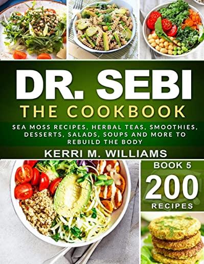 Dr. Sebi: The Cookbook: From Sea moss meals to Herbal teas, Smoothies, Desserts, Salads, Soups & Beyond...200+ Electric Alkaline