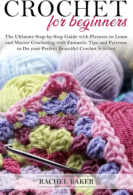 Crochet for Beginners: The Ultimate Step-by-Step Guide with Pictures to Learn and Master Crocheting with Fantastic Tips and Patterns to Do yo