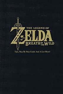 The Legend of Zelda: Breath of the Wild: Tips, Step By Step Guide And A Lot More!: The Legend of Zelda Guide Book