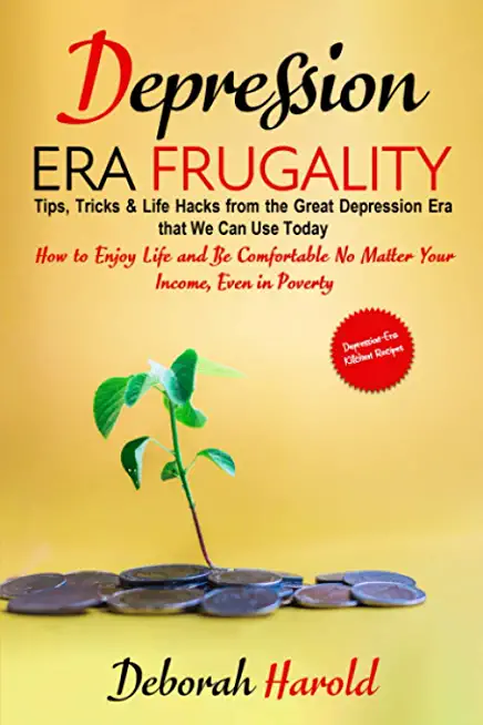 Depression Era Frugality: Tips, Tricks & Life Hacks from the Great Depression Era that We Can Use Today - How to Enjoy Life and Be Comfortable N