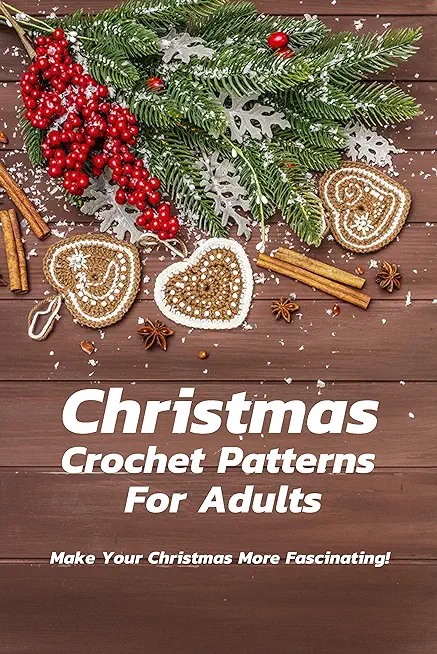 Christmas Crochet Patterns For Adults: Make Your Christmas More Fascinating!: Many Easy Crochet Patterns For Beginners