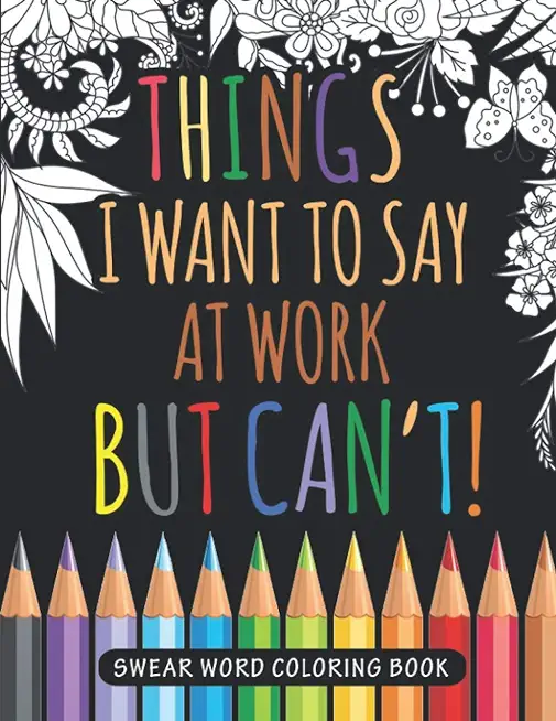 Things I Want to Say at Work But Can't Swear Word Coloring Book: Adult Swear Word Coloring Book For Coworkers!