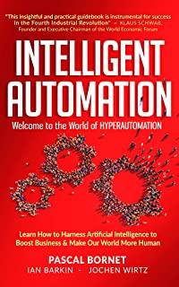 Intelligent Automation: Learn how to harness Artificial Intelligence to boost business & make our world more human