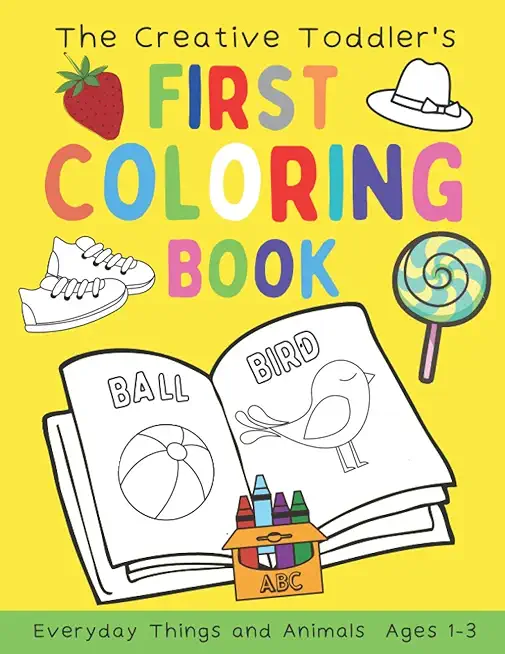 The Creative Toddler's First Coloring Book Ages 1-3: 100 Everyday Things and Animals Simple Picture Coloring Books for Kids Preschool Early Learning