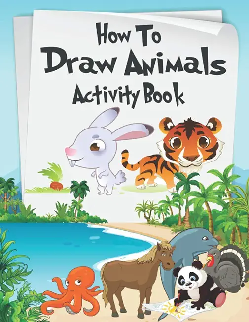 How to Draw Animals Activity Book: A Fun and Simple Step-by-Step Drawing and Activity Book for Kids Aged 4-8 to Learn How to Draw Many Beautiful Anima