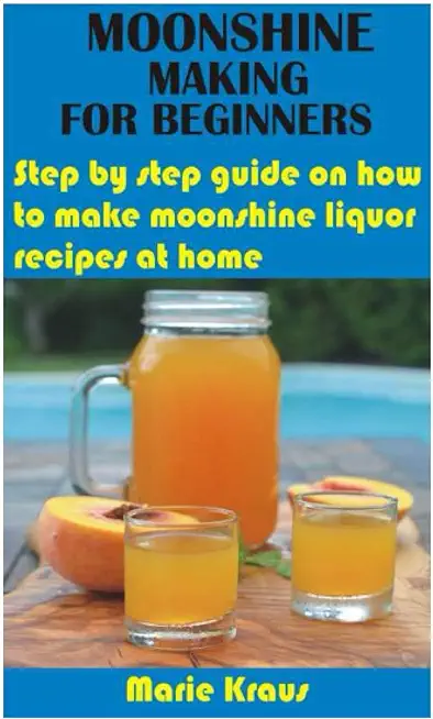 Moonshine Making for Beginners: Step by step guide on how to make moonshine liquor recipes at home