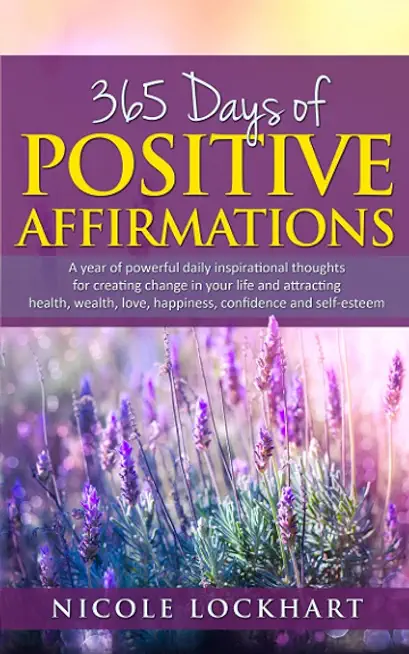 365 Days of Positive Affirmations: A year of powerful daily inspirational thoughts for creating change in your life and attracting health, wealth, lov