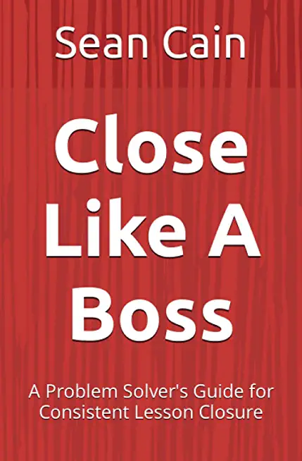Close Like A Boss: A Problem Solver's Guide for Consistent Lesson Closure