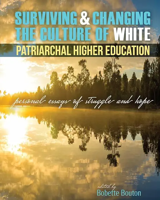 Surviving and Changing the Culture of White, Patriarchal Higher Education: Personal Essays of Struggle and Hope