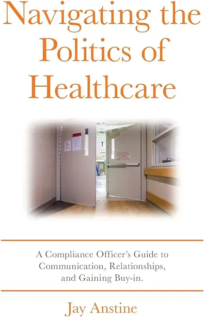 Navigating the Politics of Healthcare: A Compliance Officer's Guide to Communication, Relationships, and Gaining Buy-in