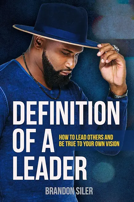 Definition of a Leader: How to Lead Others and Be True To Your Own Vision