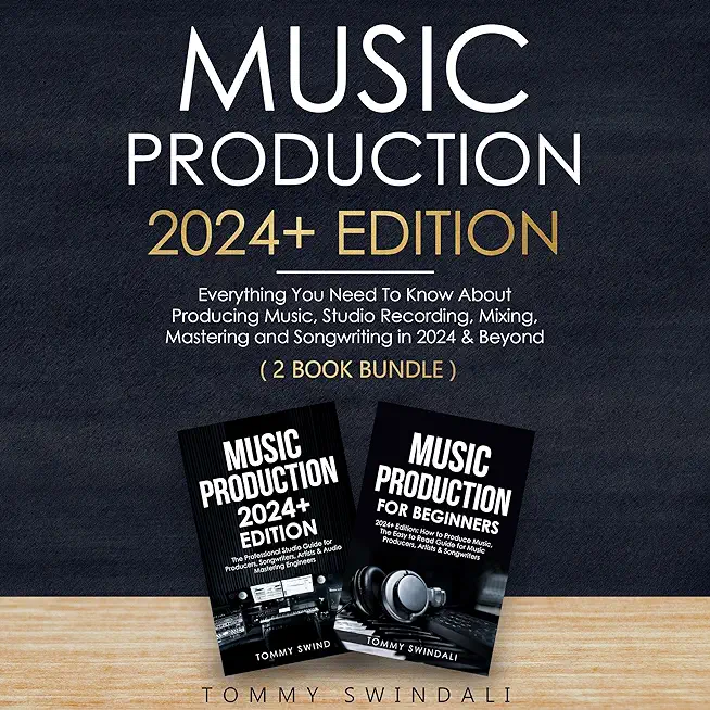 Music Production 2024+ Edition: Everything You Need To Know About Producing, Studio Recording, Mixing, Mastering and Songwriting in 2024 & Beyond: (2