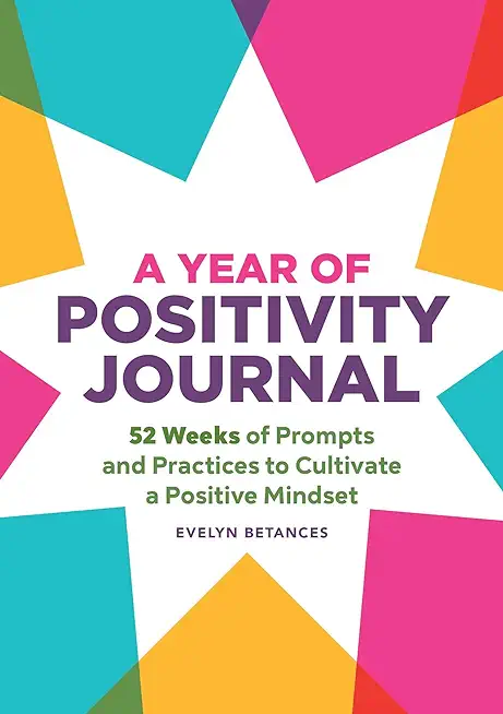 A Year of Positivity Journal: 52 Weeks of Prompts and Practices to Cultivate a Positive Mindset