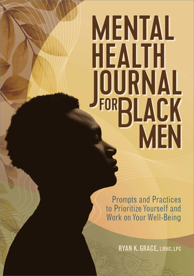 Mental Health Journal for Black Men: Prompts and Practices to Prioritize Yourself and Work on Your Well-Being