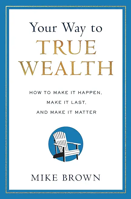 Your Way to True Wealth: How to Make It Happen, Make It Last, and Make It Matter