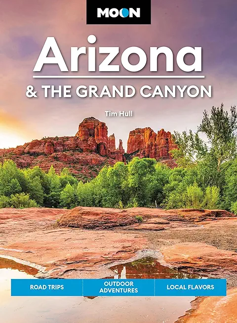 Moon Arizona & the Grand Canyon: Road Trips, Outdoor Adventures, Local Flavors
