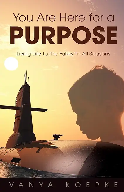 You Are Here for a Purpose: Living Life to the Fullest in All Seasons